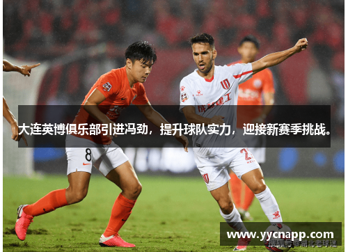 大连英博俱乐部引进冯劲，提升球队实力，迎接新赛季挑战。